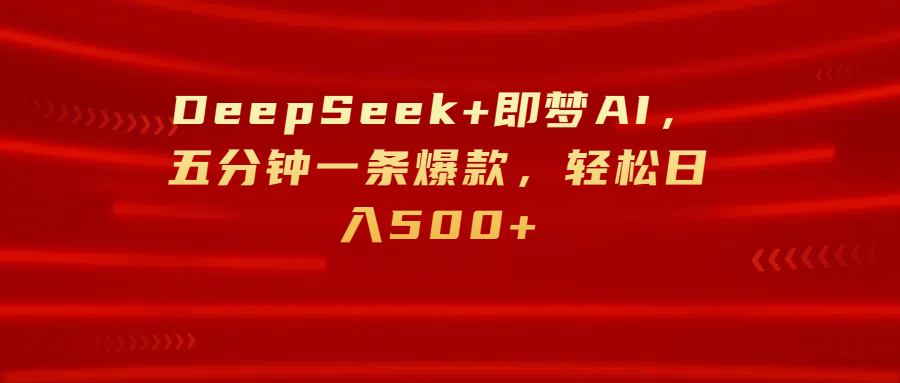 DeepSeek+即梦AI，五分钟一条爆款，轻松日入500+-展望网