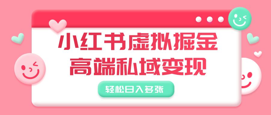 小红书虚拟掘金，高端私域变现，轻松日入多张-展望网