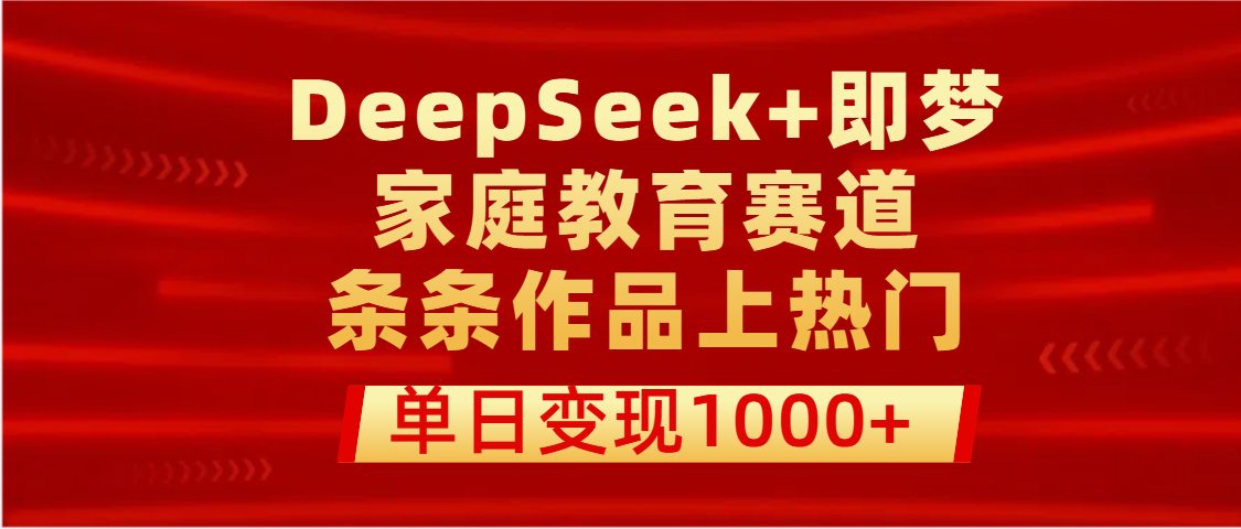 DeepSeek+即梦做家庭教育赛道，条条作品上热门，单日变现1000+-展望网