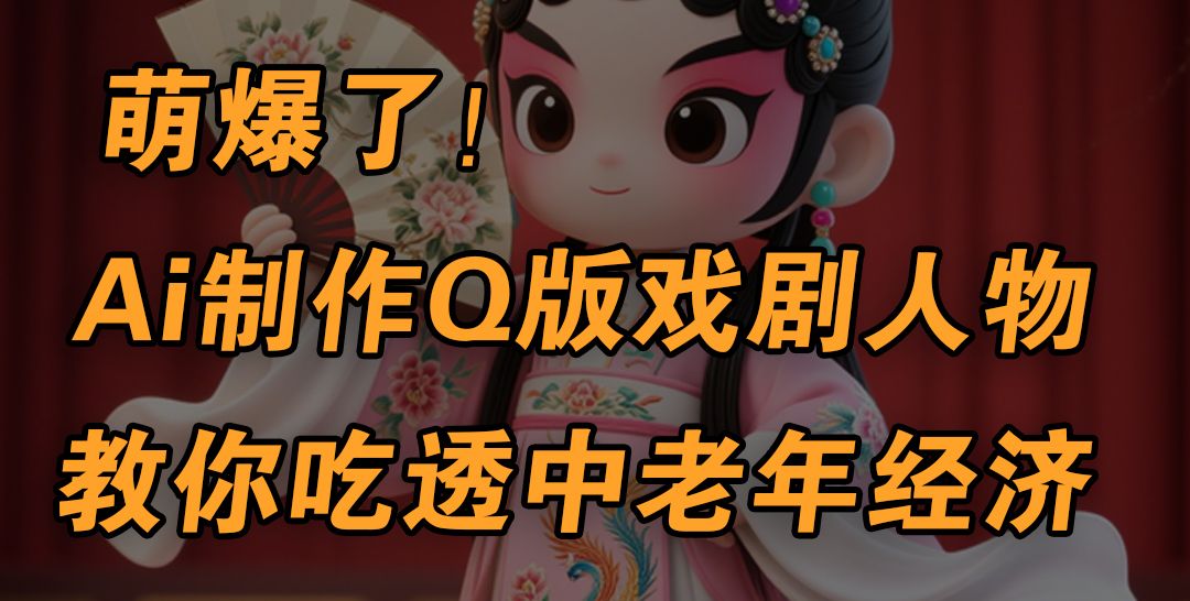 用Ai制作Q版戏剧人物，手把手教你吃透中老年经济，5分钟一个成品，多渠道变现-展望网