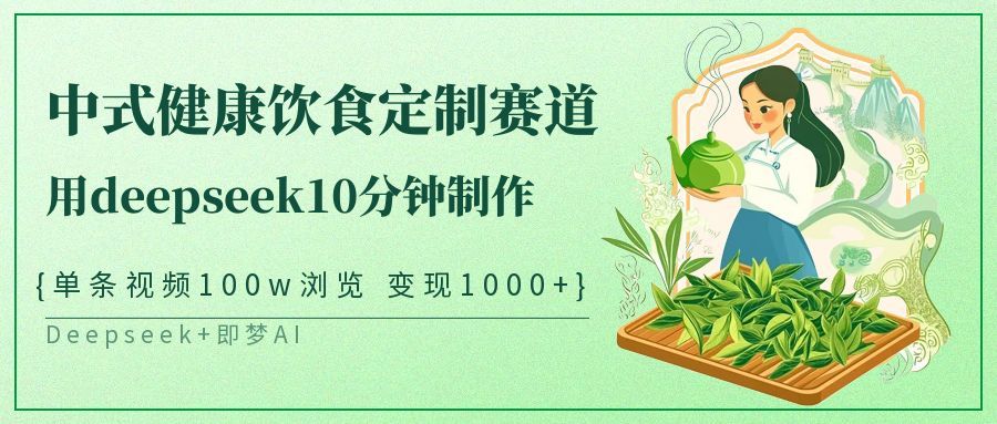 爆火中式健康饮食定制赛道，用deepseek10分钟制作单条视频100w浏览变现1000+-展望网