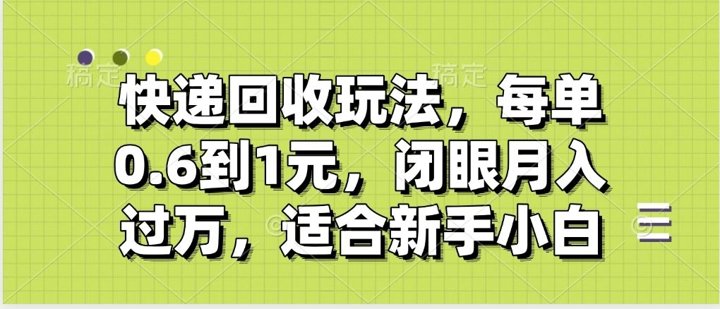 快递回收自助玩法，没单收益0.6到1元，闭眼也能月入一万，适合新手小白-展望网