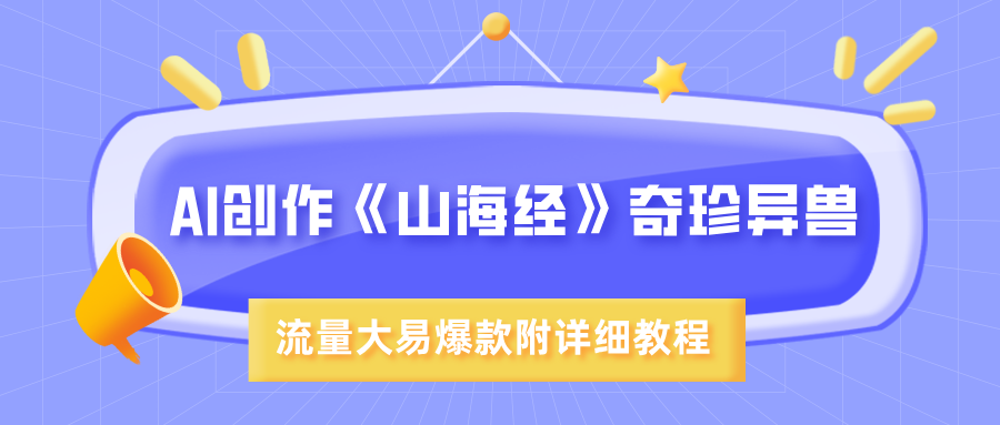 AI创作《山海经》奇珍异兽，超现实画风，流量大易爆款，附详细教程-展望网