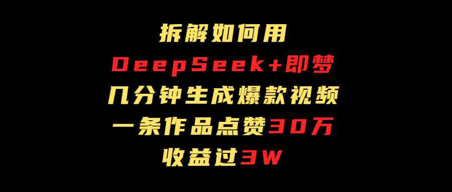 拆解如何用deep seek+即梦做爆款短视频,一条作品收益过3万-展望网