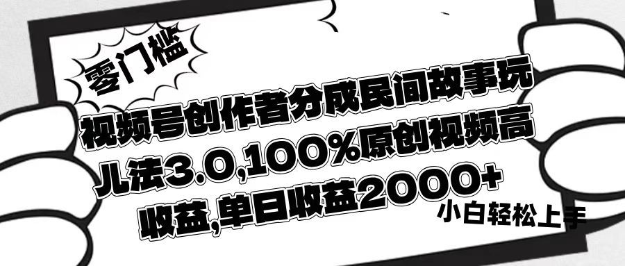 视频号创作者分成民间故事玩儿法3.0，100%原创视频高收益，单日收益2000+-展望网