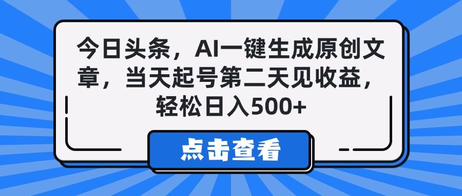 今日头条，AI一键生成原创文章，当天起号第二天见收益，轻松日入500+-展望网