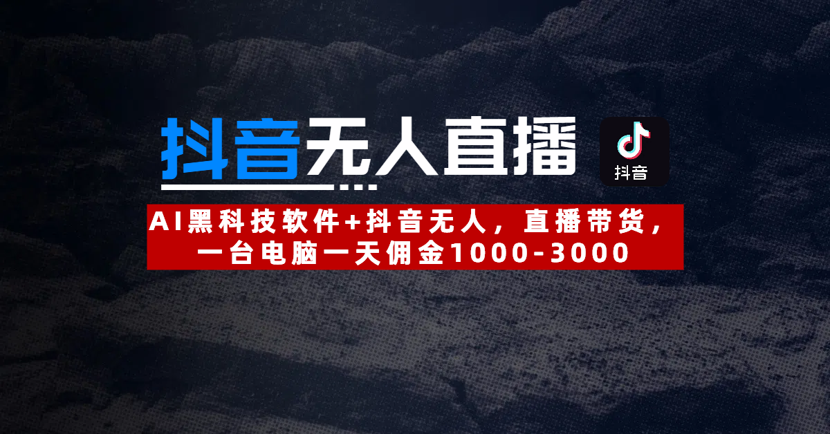 【抖音无人直播】AI黑科技软件+抖音无人直播带货，一台电脑一天佣金1000-3000-展望网