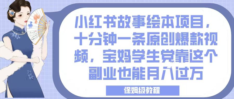 小红书故事绘本项目，十分钟一条原创爆款视频，宝妈学生党靠这个副业也能月入过万，保姆级教程-展望网