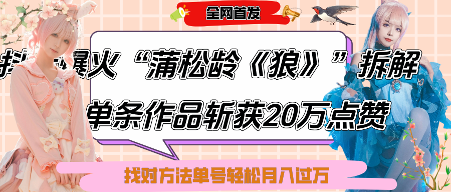 抖音爆火“蒲松龄《狼》”实战拆解，仅6条作品涨粉24W,单条作品收获20万点赞，找对方法轻松起号月入过万-展望网