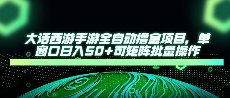 大话西游全自动撸金,单窗口日入50+可矩阵批量操作-展望网