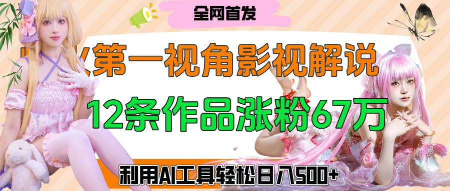 爆火第一人称视角影视解说，12条作品涨粉67万，巧用AI工具，轻松日入500+-展望网