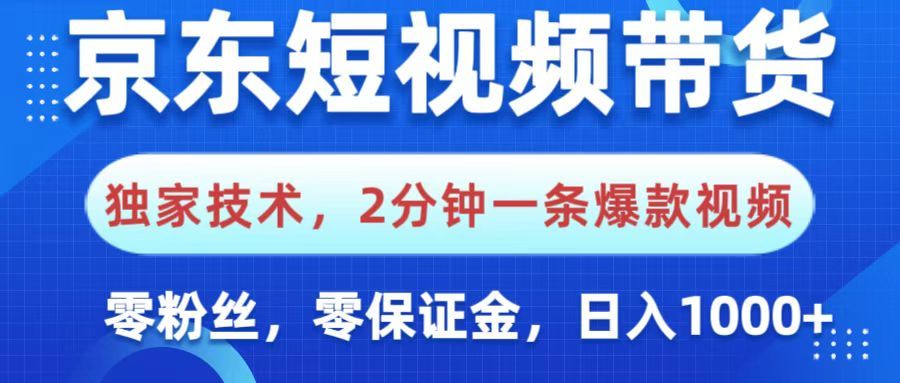 京东短视频带货，独家技术，2分钟一条爆款视频，0粉丝，0保证金，操作简单，，日入1000+-展望网