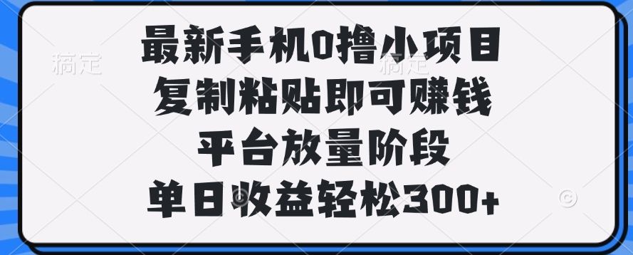 最新手机0撸小项目，复制粘贴即可赚钱，单日收益轻松300+-展望网