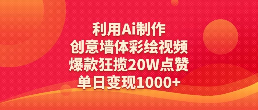 利用Ai制作创意墙体彩绘视频,爆款狂揽20W点赞,单日变现1000+-展望网