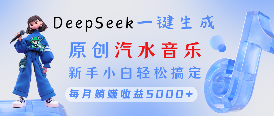 原创汽水音乐DeepSeek一键生成 新手小白轻松搞定 每月躺赚5000+-展望网