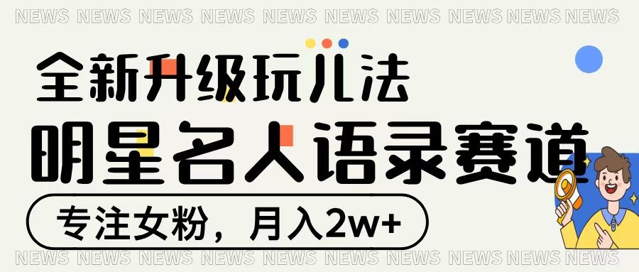 明星名人语录赛道全新升级玩法,专注女粉,月入2W+-展望网