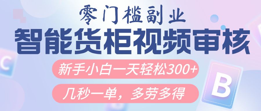 智能货柜视频审核，几秒一单，多劳多得，新人小白一天轻松300+，零门槛-展望网