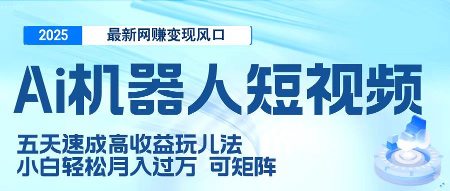二零二五最新网赚变现风口，Ai 机器人短视频，五天速成高收益玩儿法，小白轻松月入过万，可矩阵-展望网