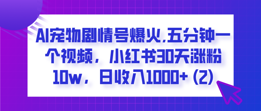  AI宠物剧情号爆火,五分钟一个视频，小红书30天涨粉10w，日收入1000+-展望网