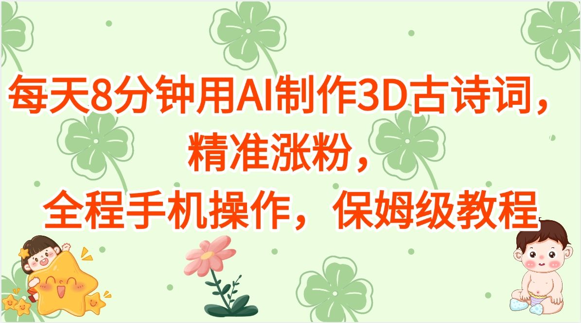 每天8分钟用AI制作3D古诗词，精准涨粉，全程手机操作，保姆级教程-展望网