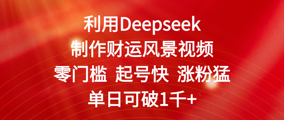 利用Deepseek制作财运风景视频,零门槛 起号快 涨粉猛,单日可破1千+-展望网