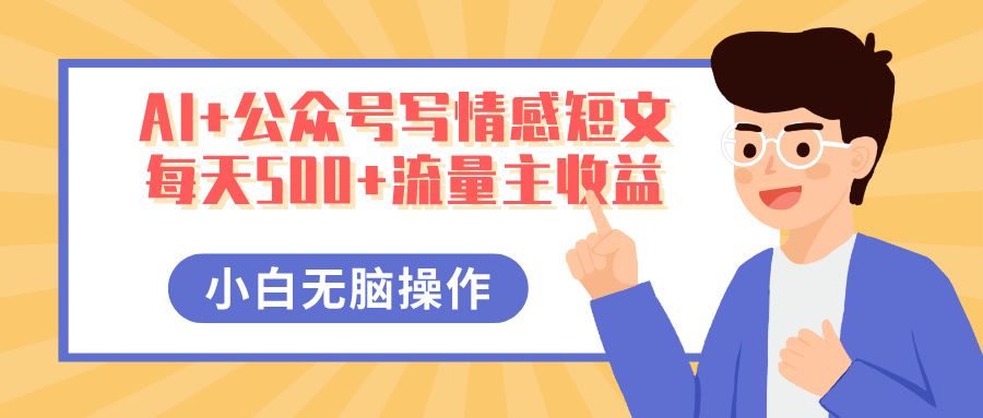 AI+公众号写情感短文，每天500+流量主收益，多号矩阵无脑操作，小白轻松上手，保姆级教程-展望网