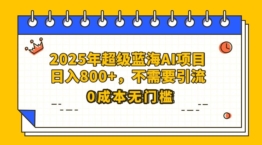 25年超级蓝海AI项目日入800+,不需要引流零成本-展望网