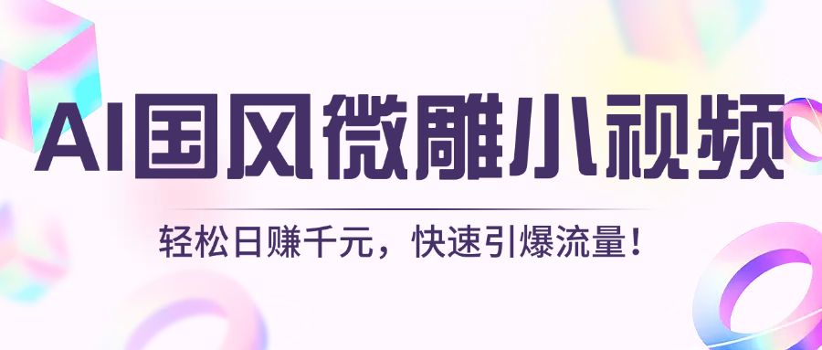 AI国风微雕小视频：轻松日赚千元，快速引爆流量！-展望网