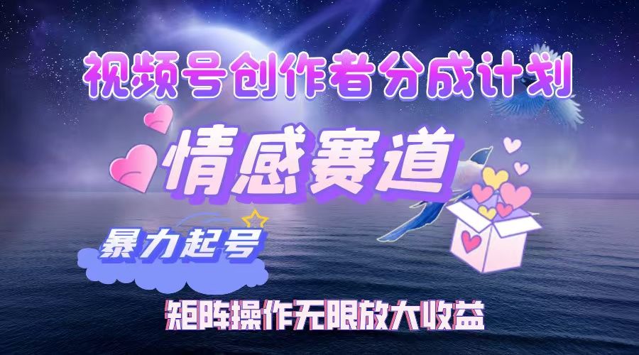 视频号创作者分成计划之情感赛道,暴力起号,实现月睡后收入3w+矩阵操作无限放大收益-展望网