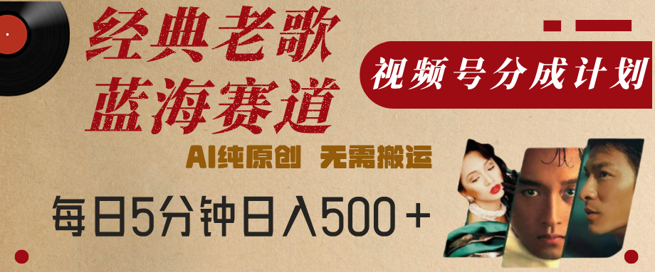 最新经典老歌赛道，视频号分成计划，收益拿到手软，AI纯原创，无需搬运，每天5分钟，单号日入500+-展望网