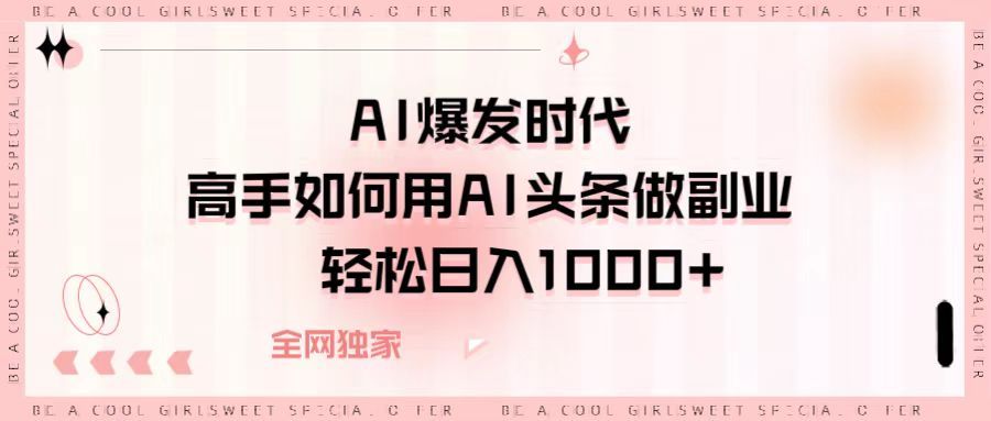 AI爆发时代,高手如何用AI头条做副业,轻松日入1000+-展望网