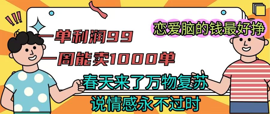 《一单利润99 一周能出1000单，春天来了，万物复苏，恋爱脑的钱最好赚》-展望网