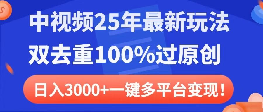 中视频25年最新玩法，双去重100%过原创，日入3000+一键多平台变现-展望网