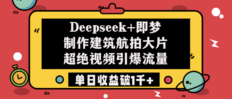 Deepseek+即梦制作建筑航拍大片，超绝视频引爆流量，单日收益破1千+-展望网
