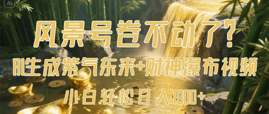 风景号卷不动了?AI一键生成紫气东来+财神瀑布视频,小白轻松日入1000+-展望网