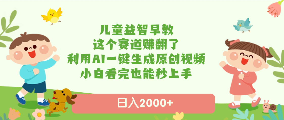 儿童益智早教，这个赛道赚翻了，利用AI一键生成原创视频，日入2000+，小白看完也能秒上手-展望网