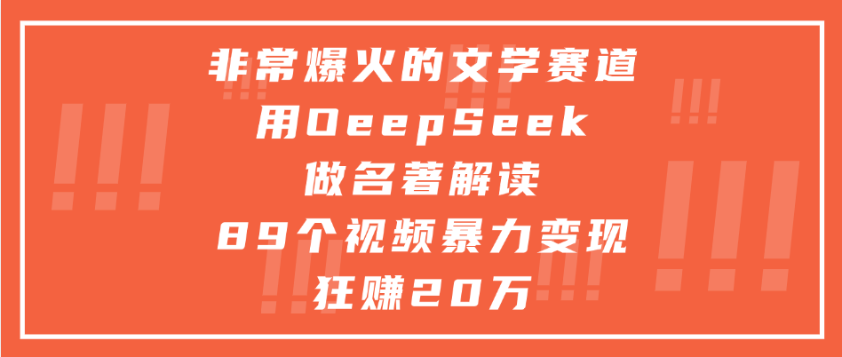 非常爆火的文学赛道，用deepseek做名著解读， 89个视频暴力变现狂赚20万-展望网