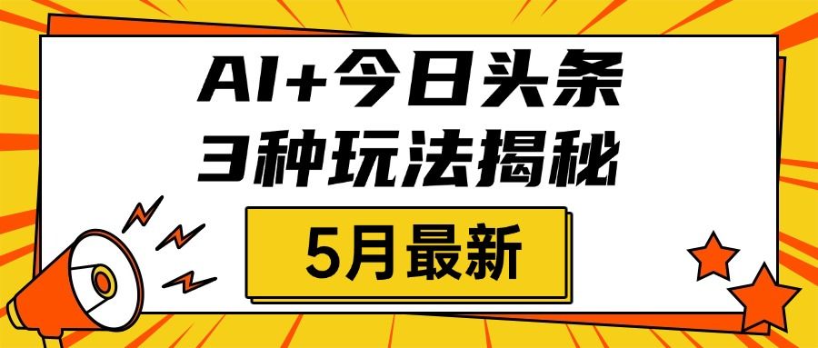 AI+今日头条三种玩法揭秘，2025年5月最新，照搬流程次日见收益-展望网