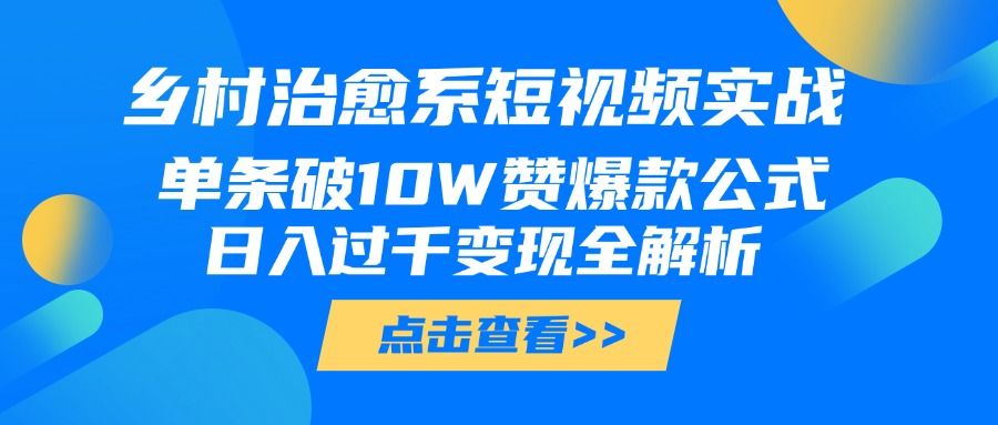 乡村治愈系短视频实战，单条破10W赞爆款公式，日入过千变现全解析-展望网