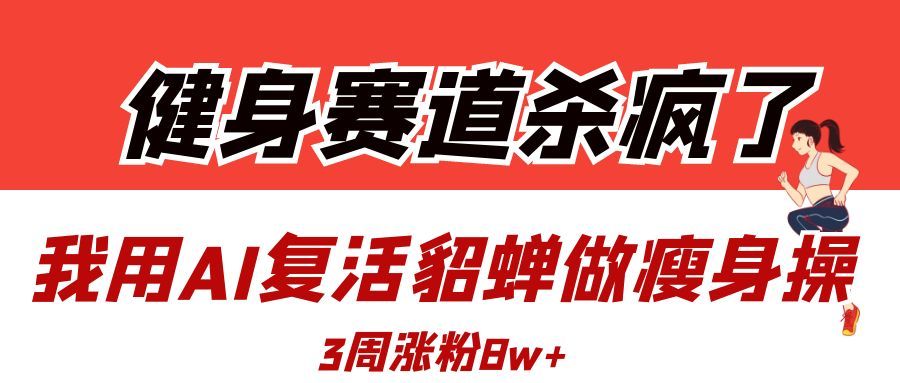 健身赛道杀疯了？我用AI复活貂蝉做瘦身操，3周涨粉8W-展望网