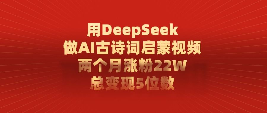 用DeepSeek制作AI古诗词启蒙视频，两个月涨粉22W，总变现5位数-展望网