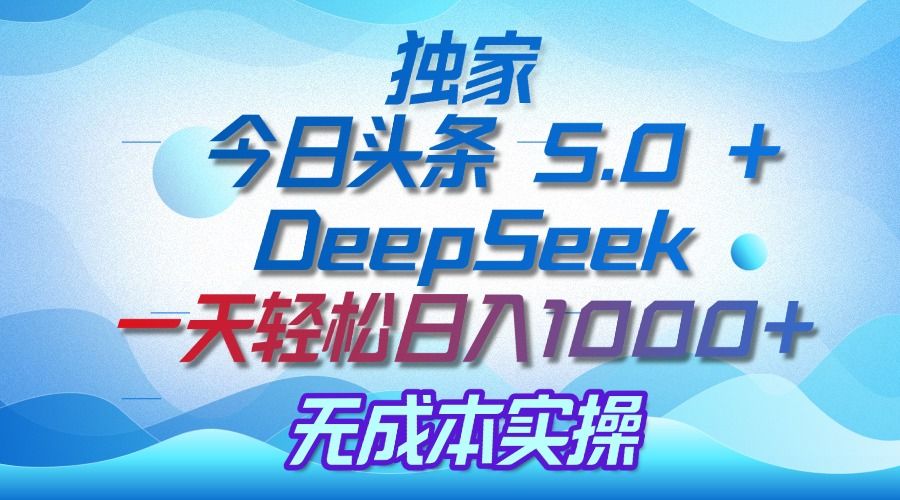 独家揭秘：今日头条 5.0 和 DeepSeek，无成本日入 1000 + 的实操秘诀-展望网