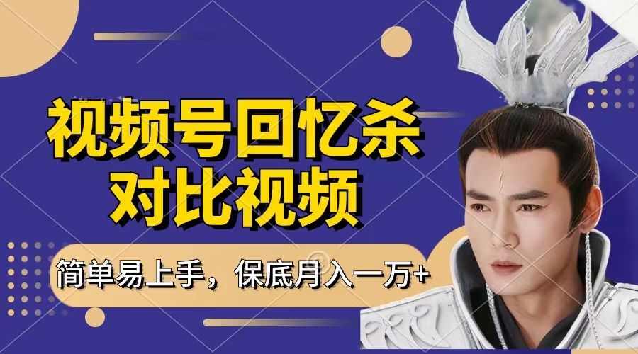 回忆杀对比视频，赚视频号分成计划收益，每天只需一小时，保底月入过万，新手小白轻松上手-展望网