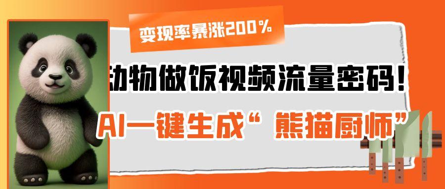 动物做饭视频流量密码！AI一键生成“熊猫厨师”，变现率暴涨200%-展望网