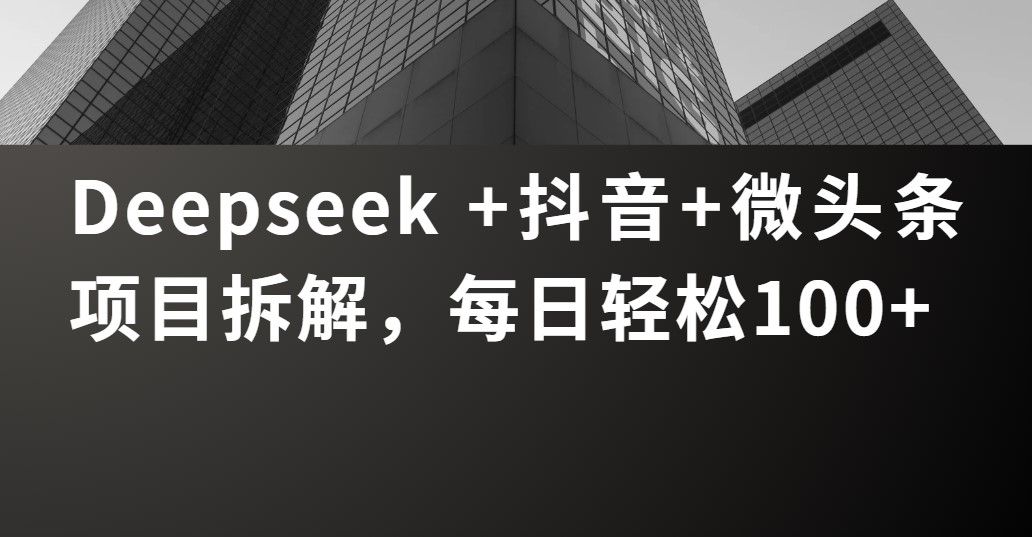 Deepseek +抖音 微头条项目拆解，每日轻松100+-展望网