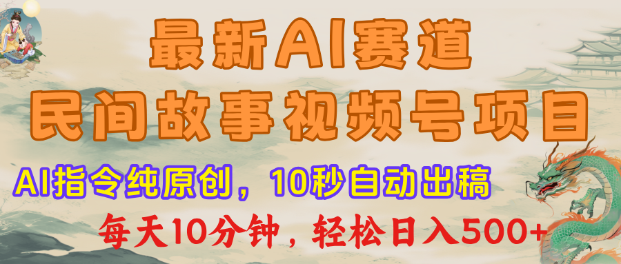 最新AI民间故事,视频号赛道,每日10分钟,轻松日入500+-展望网