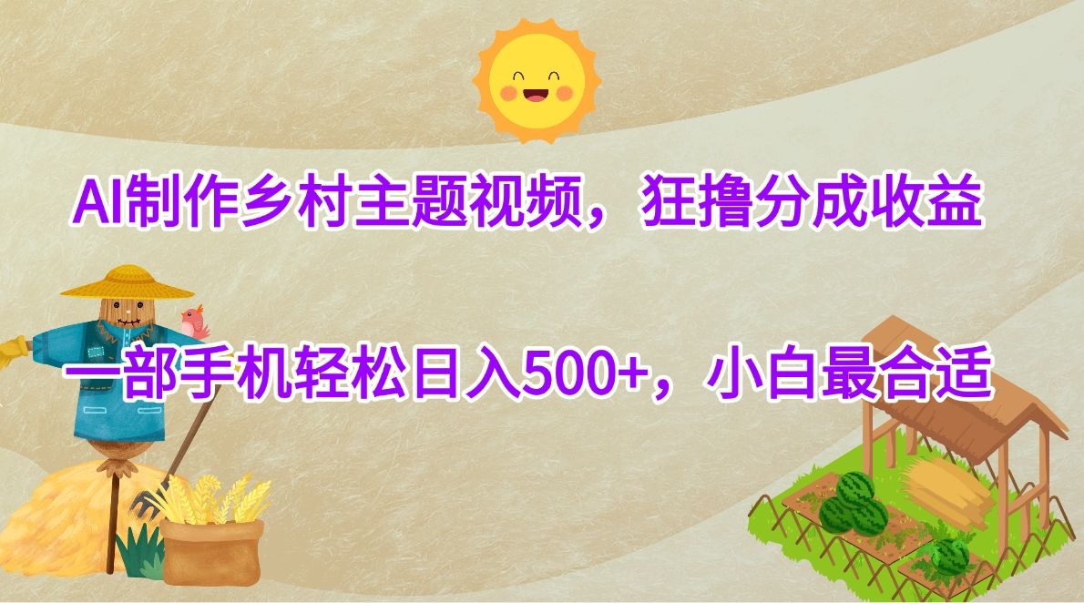 AI制作乡村主题视频，狂撸分成收益，一部手机轻松日入500+，小白最合适-展望网