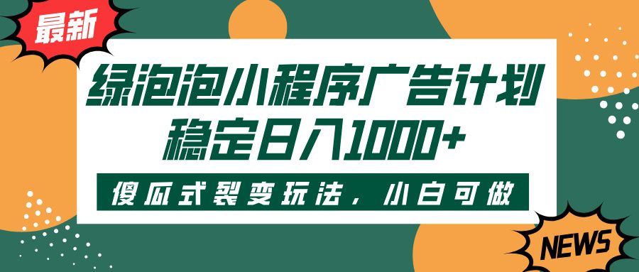 绿泡泡小程序广告计划，傻瓜式裂变玩法，稳定日入1000+-展望网