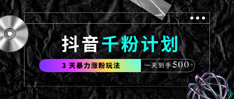 抖音千粉计划，最新玩法三天暴力涨千粉，一天到手500元+-展望网
