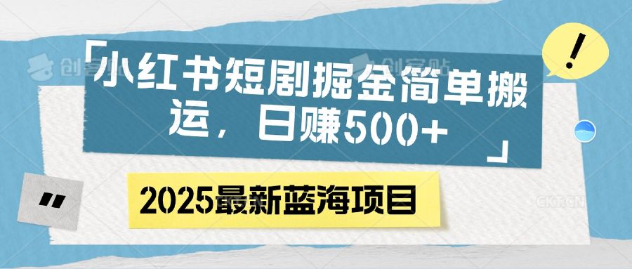 小红书短剧掘金,简单搬运,日赚500+-展望网